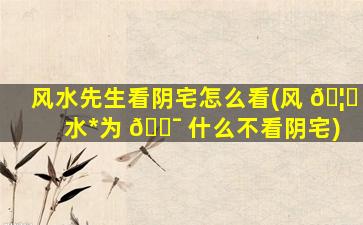风水先生看阴宅怎么看(风 🦟 水*
为 🐯 什么不看阴宅)